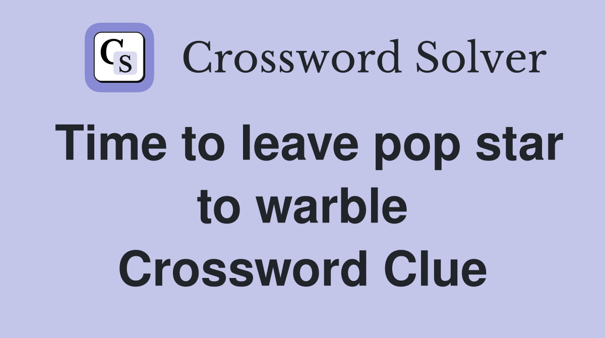 Time to leave pop star to warble Crossword Clue