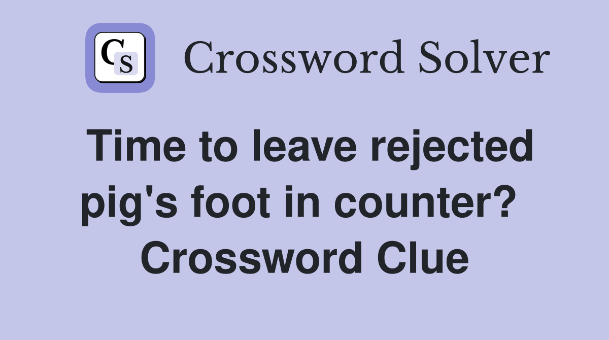 Time to leave rejected pig's foot in counter?  Crossword Clue