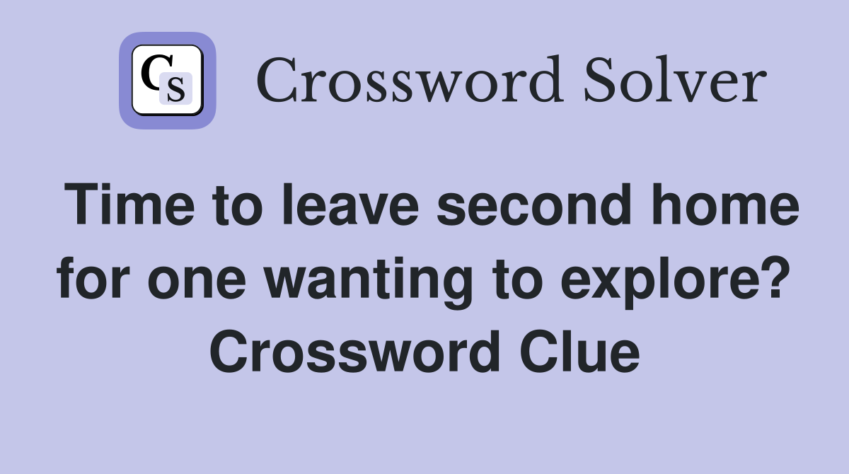 Time to leave second home for one wanting to explore? Crossword Clue