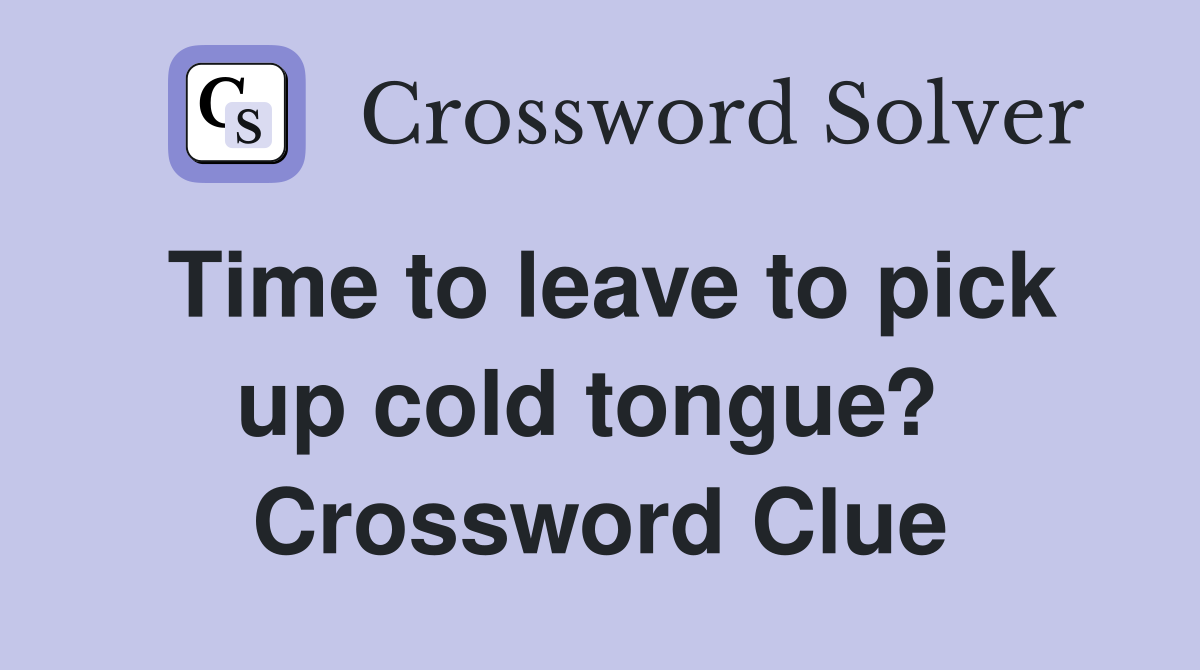 Time to leave to pick up cold tongue?  Crossword Clue