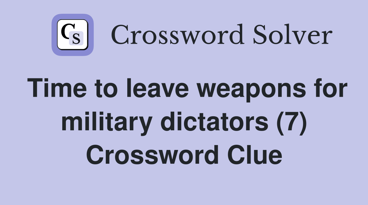 Time to leave weapons for military dictators (7) Crossword Clue