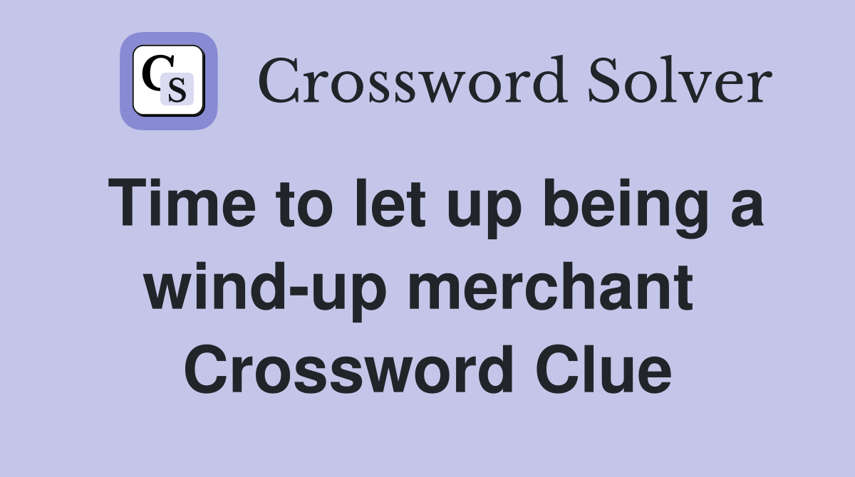 Time to let up being a wind-up merchant  Crossword Clue