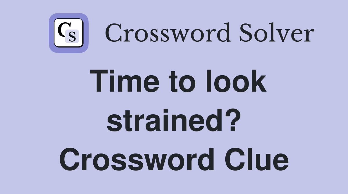 Time to look strained? Crossword Clue