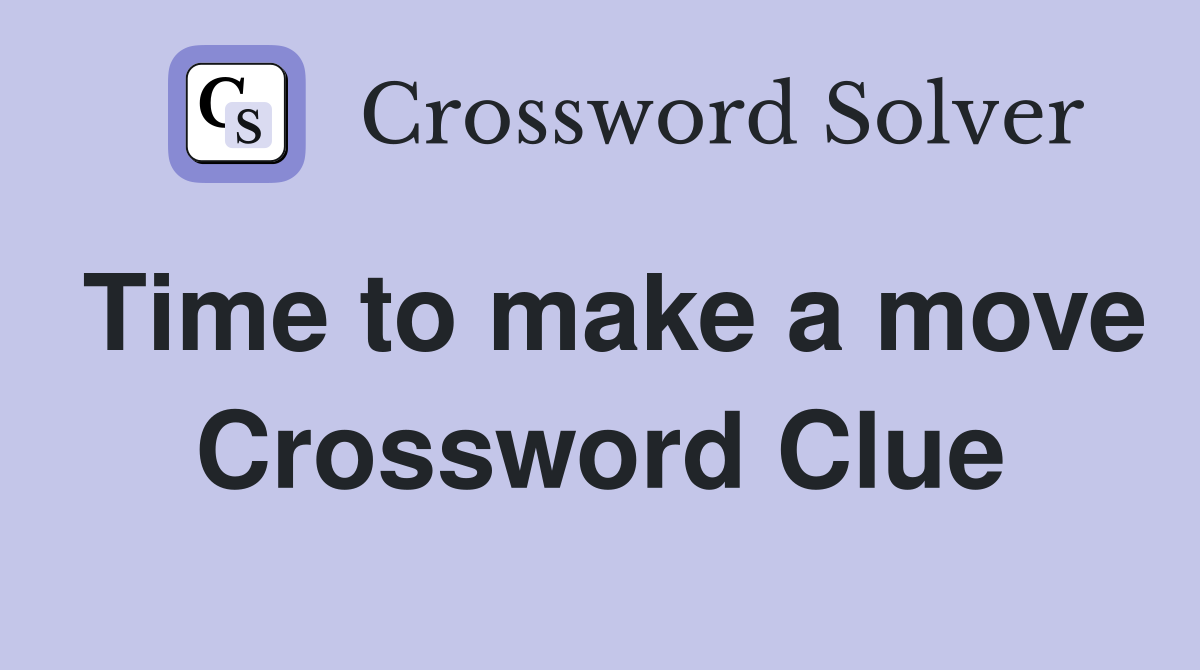 Time to make a move Crossword Clue