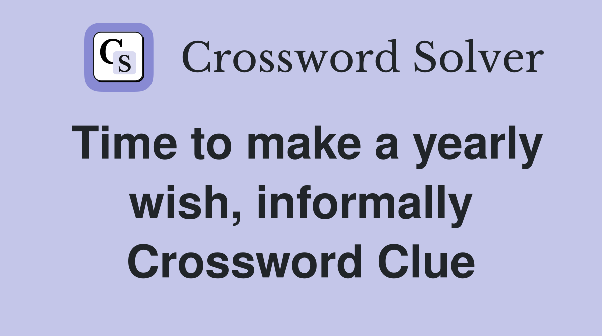 Time to make a yearly wish, informally Crossword Clue