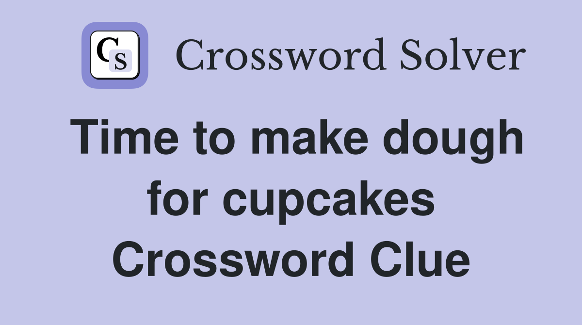 Time to make dough for cupcakes Crossword Clue