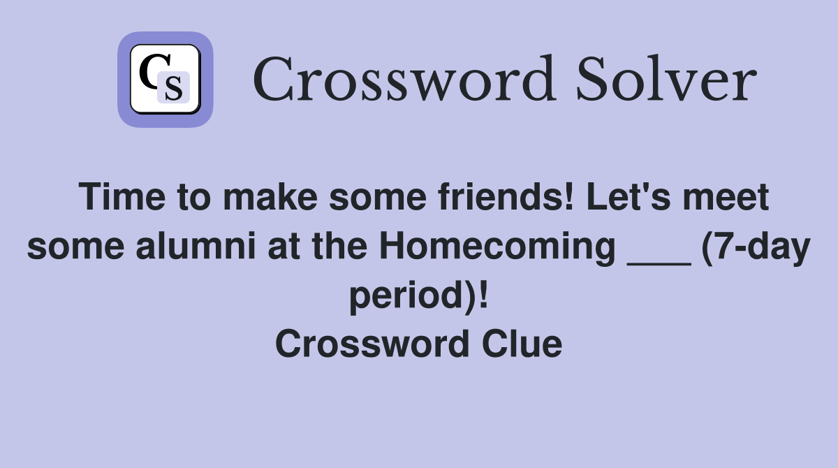Time to make some friends! Let's meet some alumni at the Homecoming ___ (7-day period)! Crossword Clue