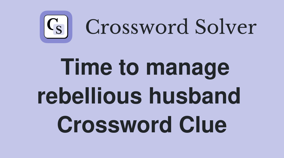 Time to manage rebellious husband  Crossword Clue