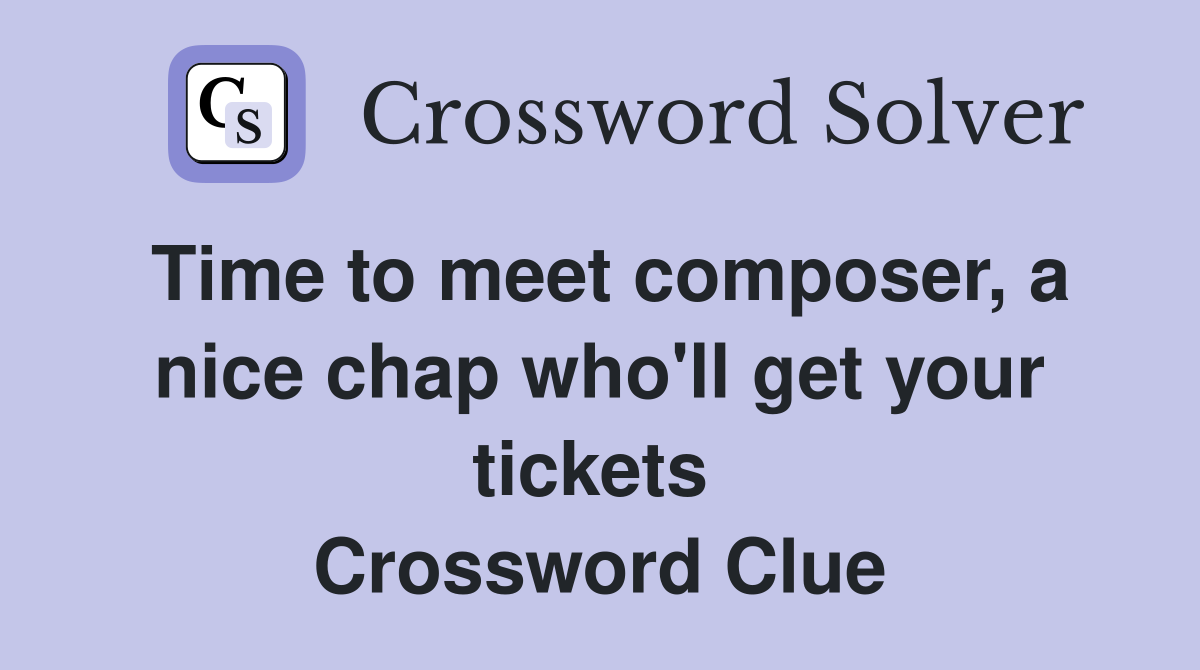 Time to meet composer, a nice chap who'll get your tickets  Crossword Clue