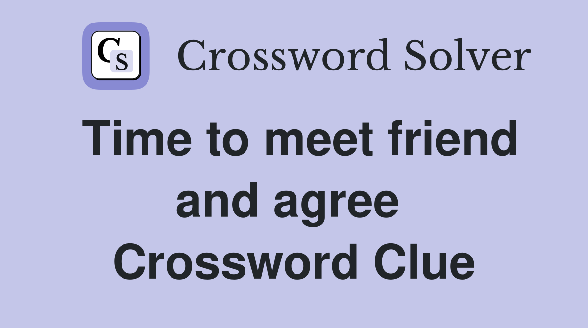 Time to meet friend and agree  Crossword Clue