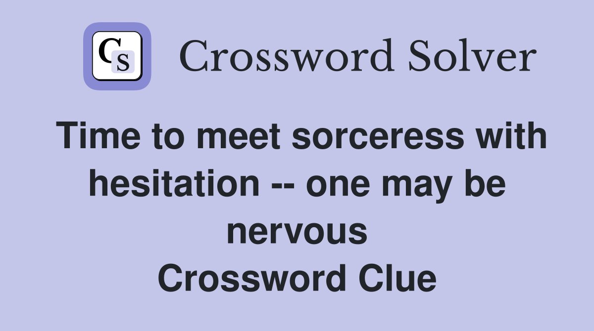 Time to meet sorceress with hesitation -- one may be nervous Crossword Clue