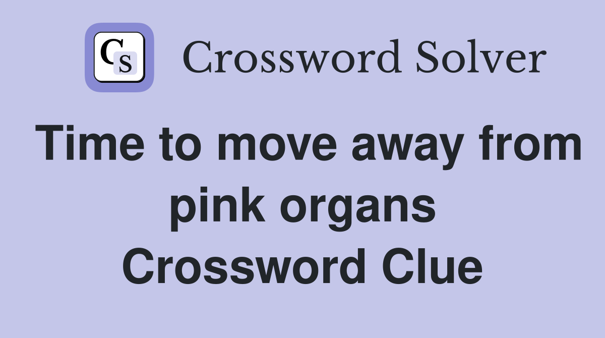 Time to move away from pink organs Crossword Clue