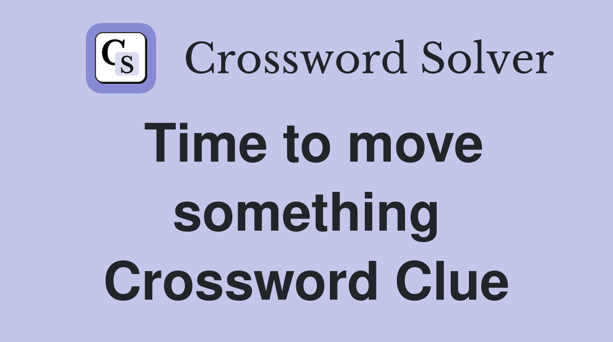 Time to move something Crossword Clue
