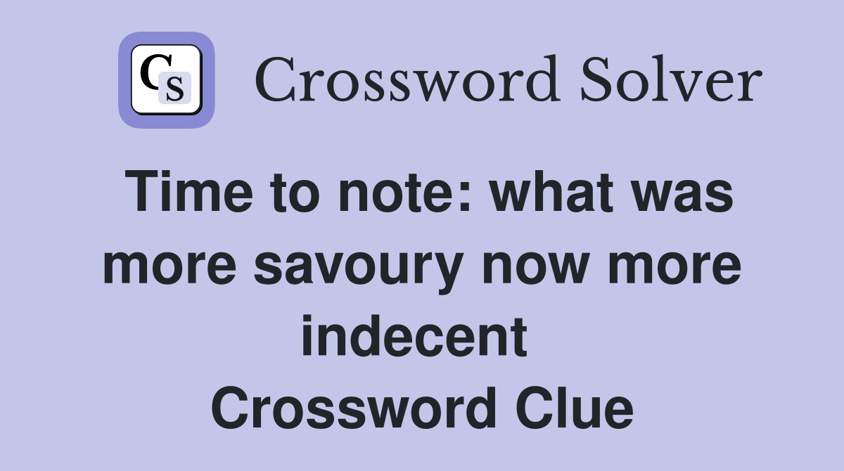 Time to note: what was more savoury now more indecent  Crossword Clue