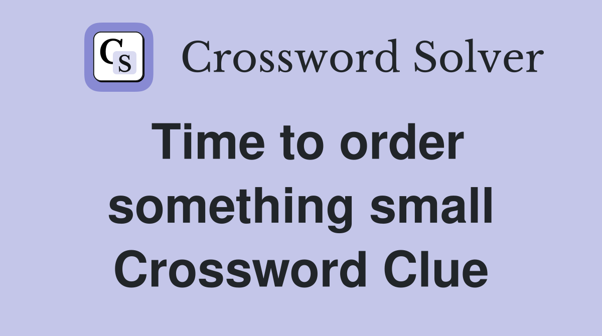 Time to order something small Crossword Clue