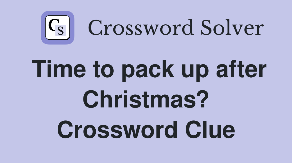Time to pack up after Christmas? Crossword Clue