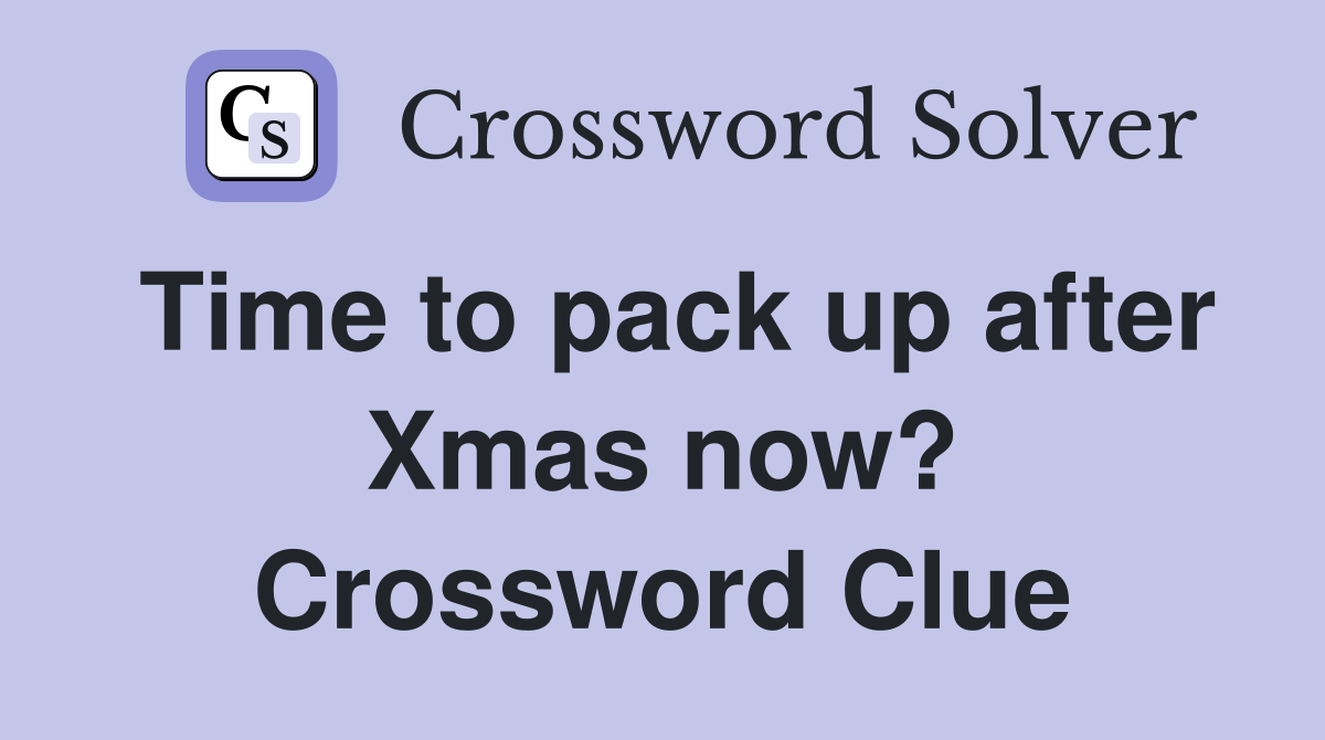 Time to pack up after Xmas now? Crossword Clue