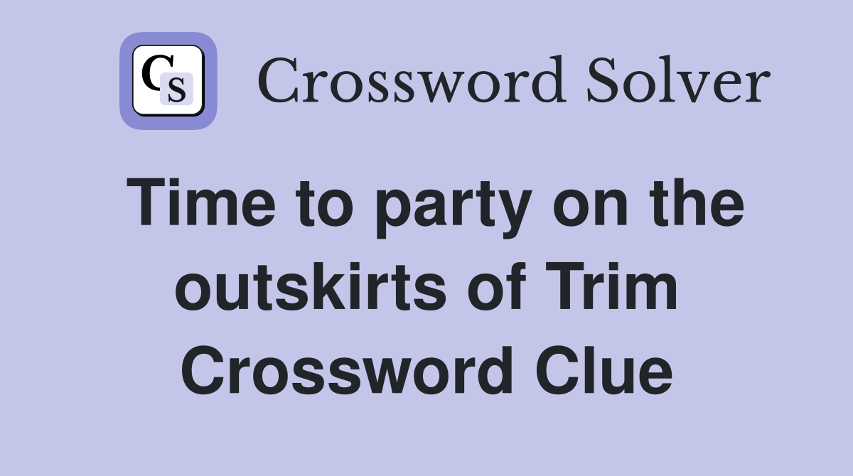 Time to party on the outskirts of Trim Crossword Clue