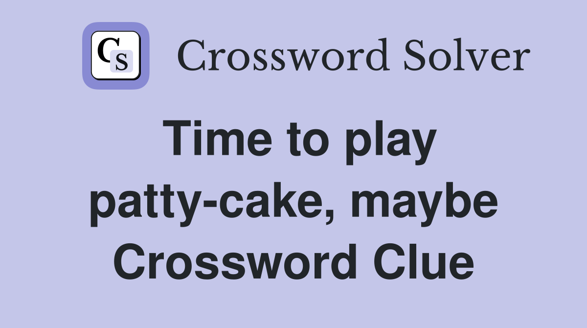 Time to play patty-cake, maybe Crossword Clue