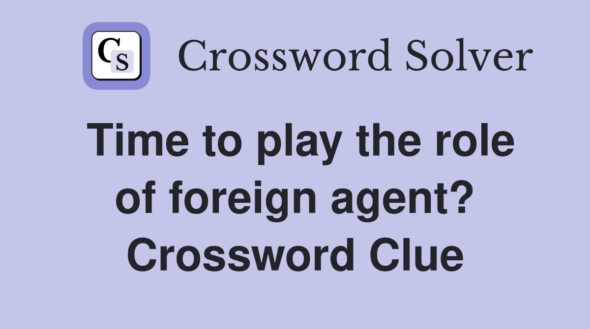 Time to play the role of foreign agent? Crossword Clue