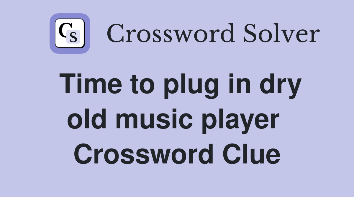 Time to plug in dry old music player  Crossword Clue