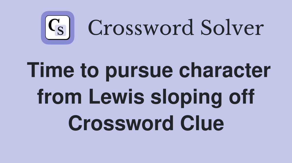 Time to pursue character from Lewis sloping off Crossword Clue