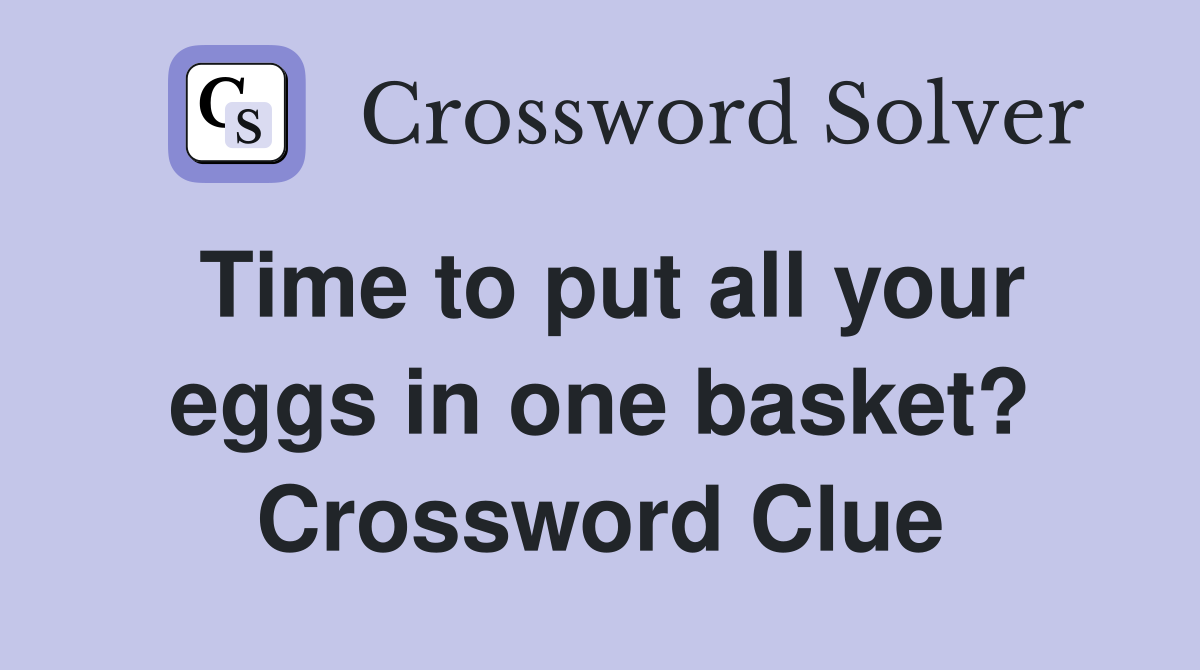 Time to put all your eggs in one basket? Crossword Clue