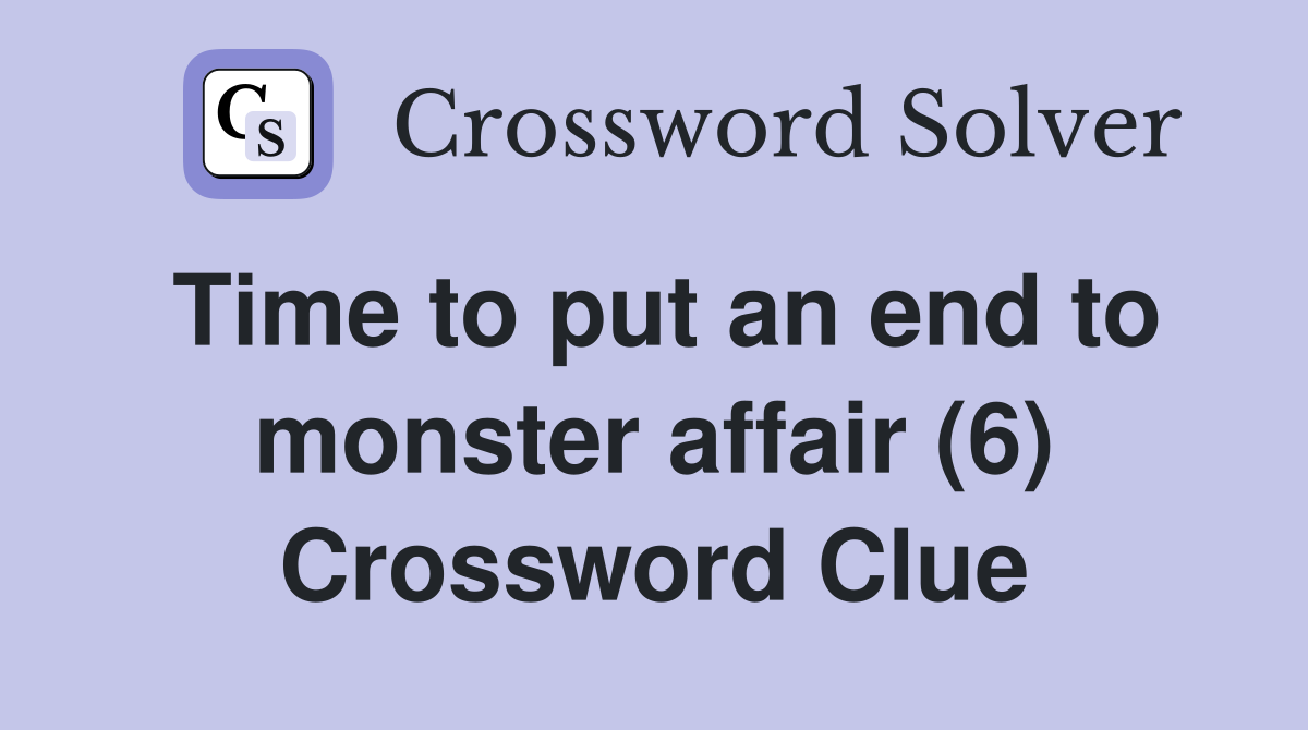 Time to put an end to monster affair (6) Crossword Clue