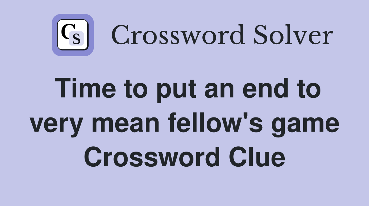 Time to put an end to very mean fellow's game Crossword Clue