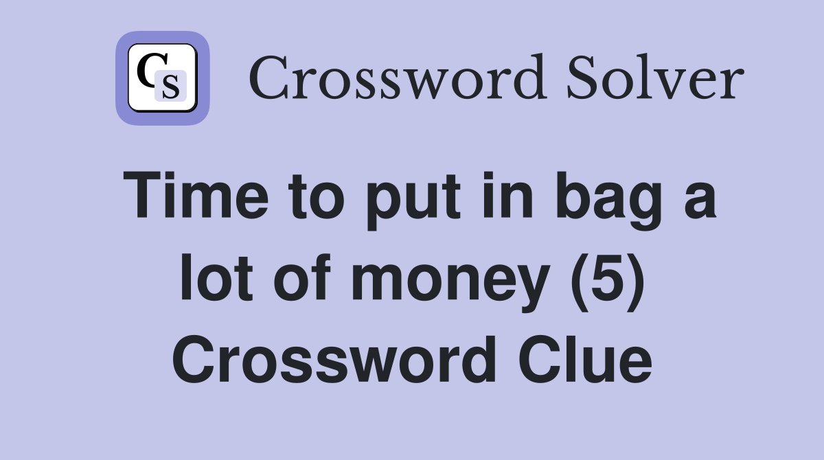 Time to put in bag a lot of money (5) Crossword Clue