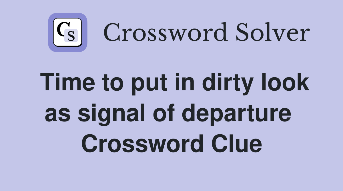 Time to put in dirty look as signal of departure  Crossword Clue
