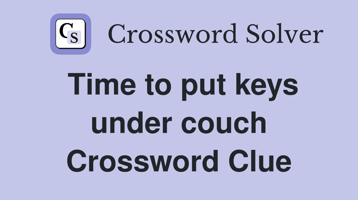 Time to put keys under couch Crossword Clue
