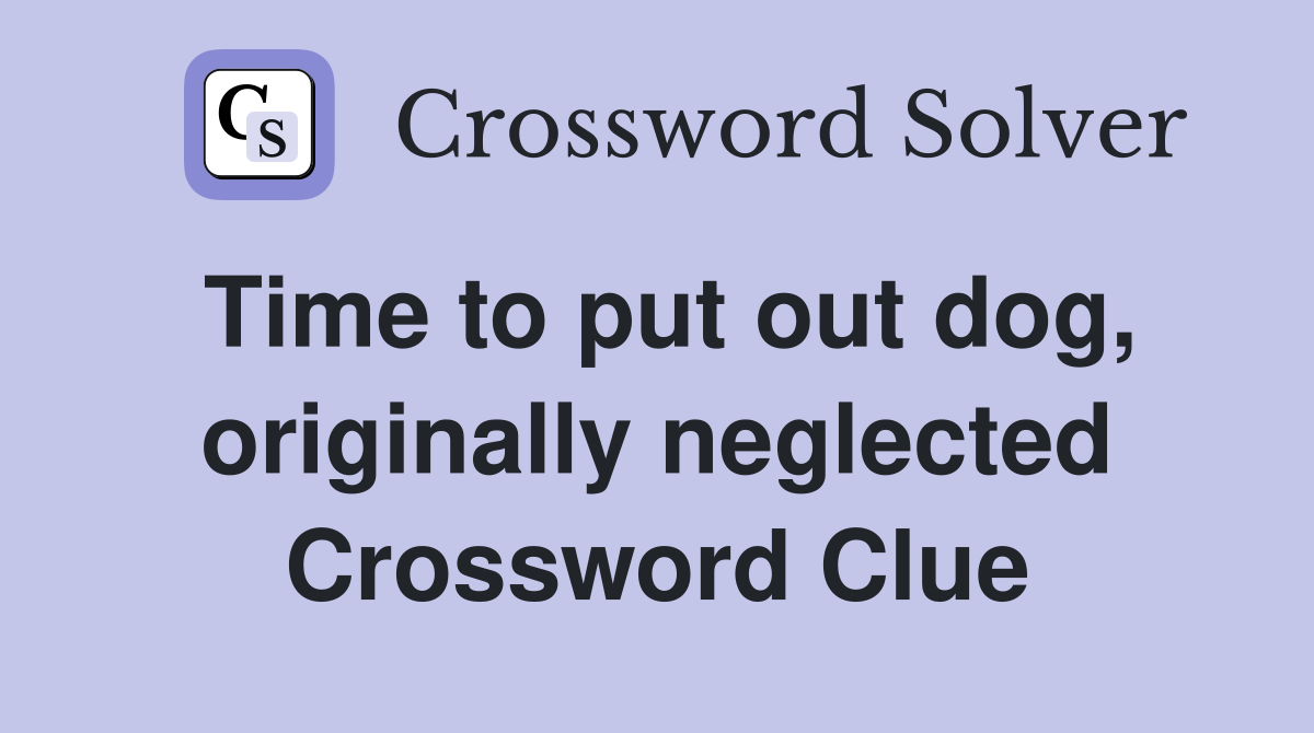 Time to put out dog, originally neglected Crossword Clue