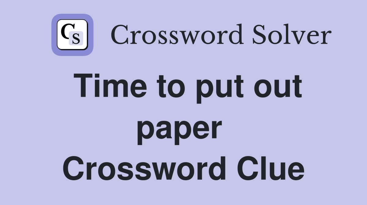 Time to put out paper  Crossword Clue
