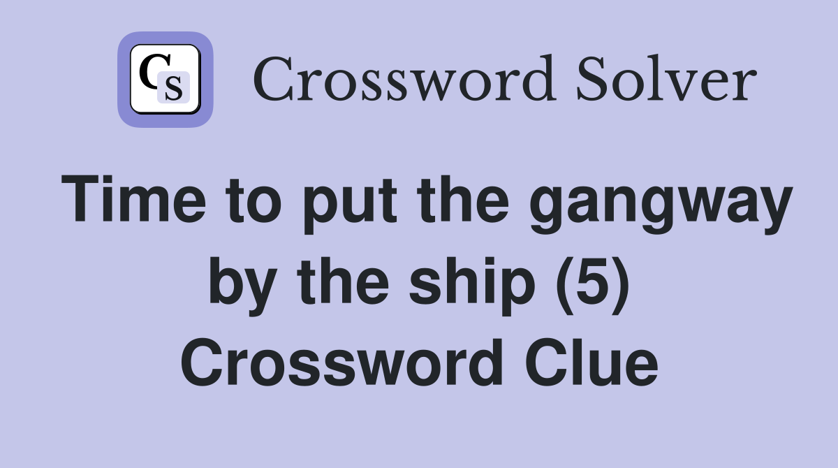 Time to put the gangway by the ship (5) Crossword Clue