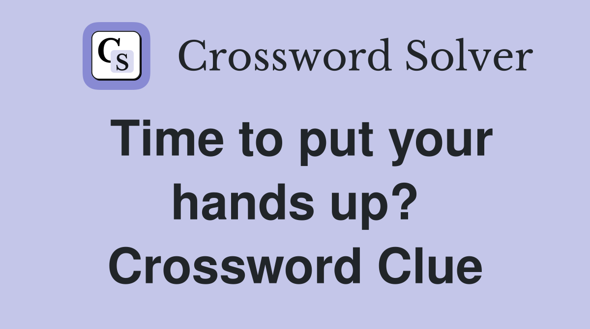 Time to put your hands up? Crossword Clue
