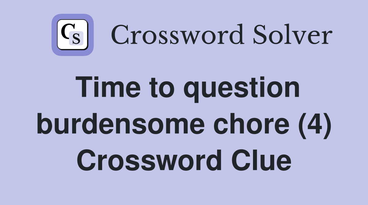 Time to question burdensome chore (4) Crossword Clue