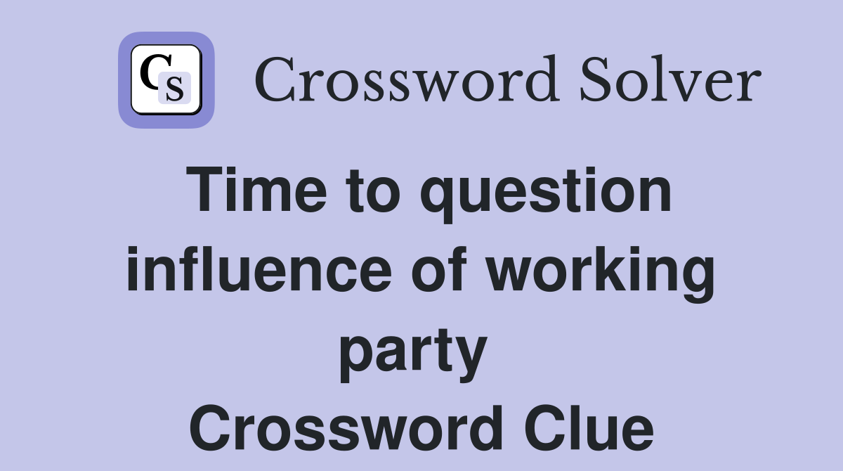 Time to question influence of working party  Crossword Clue