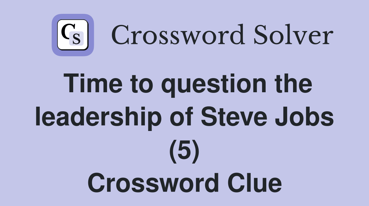 Time to question the leadership of Steve Jobs (5) Crossword Clue
