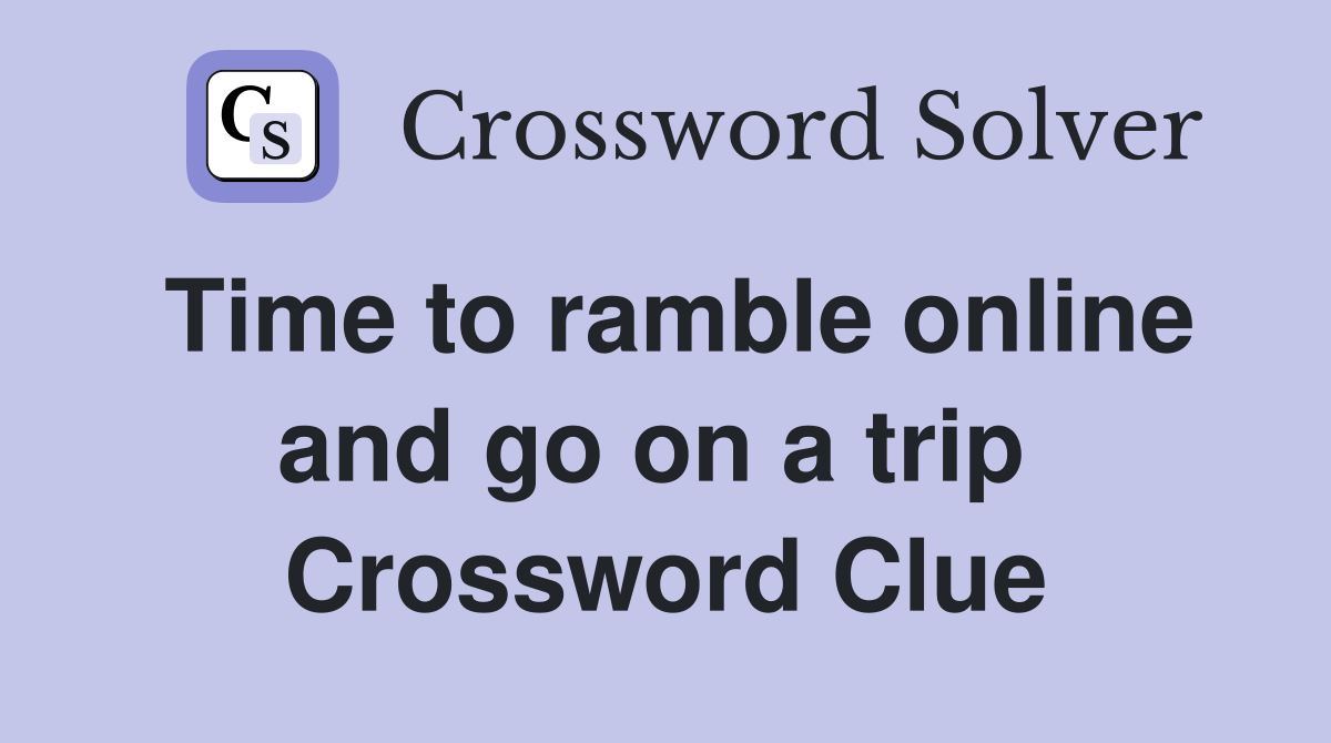 Time to ramble online and go on a trip  Crossword Clue