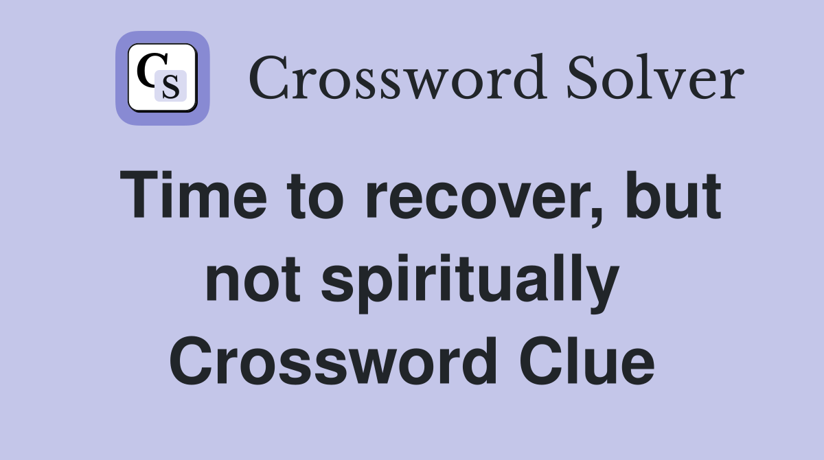 Time to recover, but not spiritually Crossword Clue