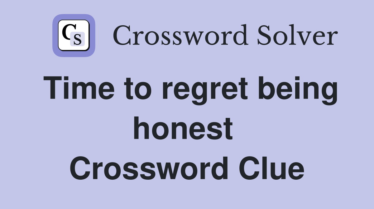 Time to regret being honest  Crossword Clue