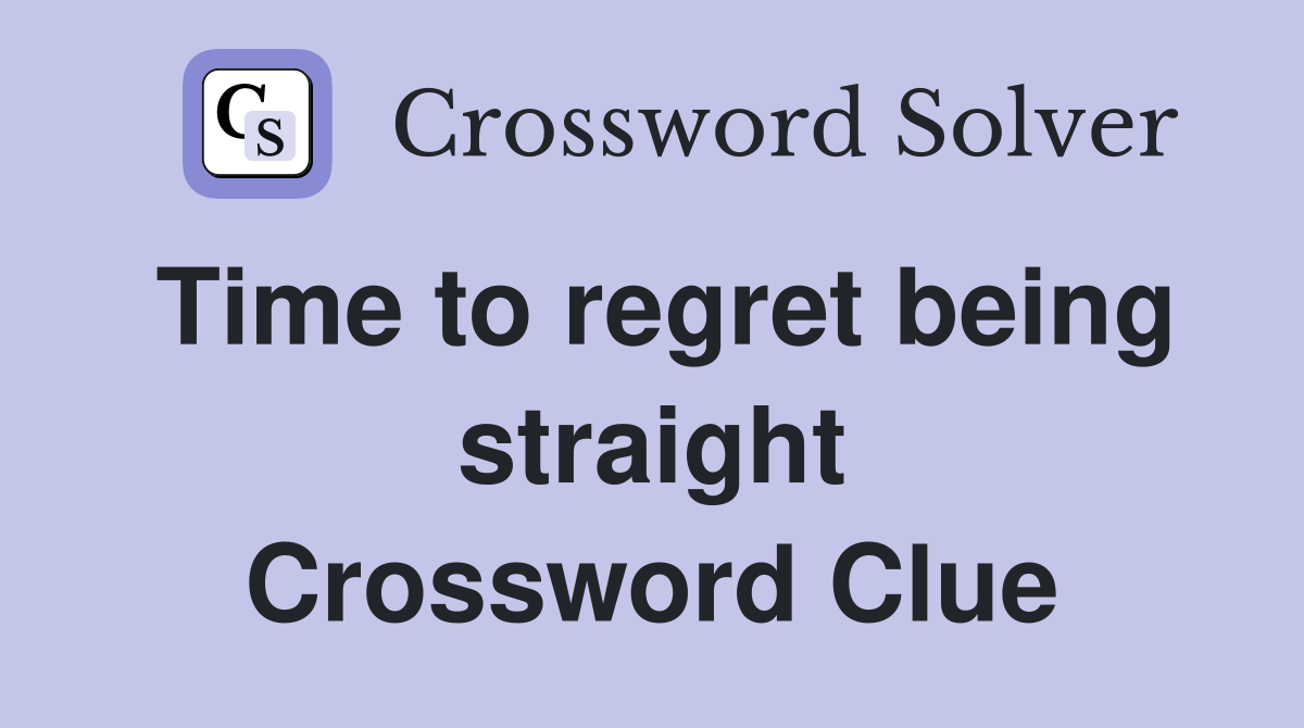 Time to regret being straight Crossword Clue