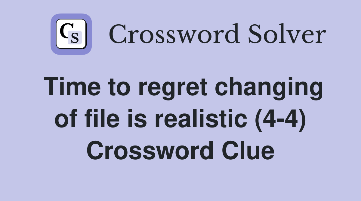 Time to regret changing of file is realistic (4-4) Crossword Clue