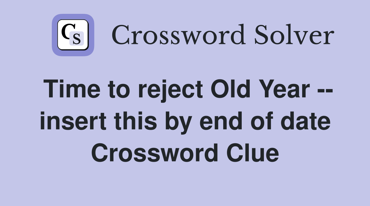 Time to reject Old Year -- insert this by end of date Crossword Clue