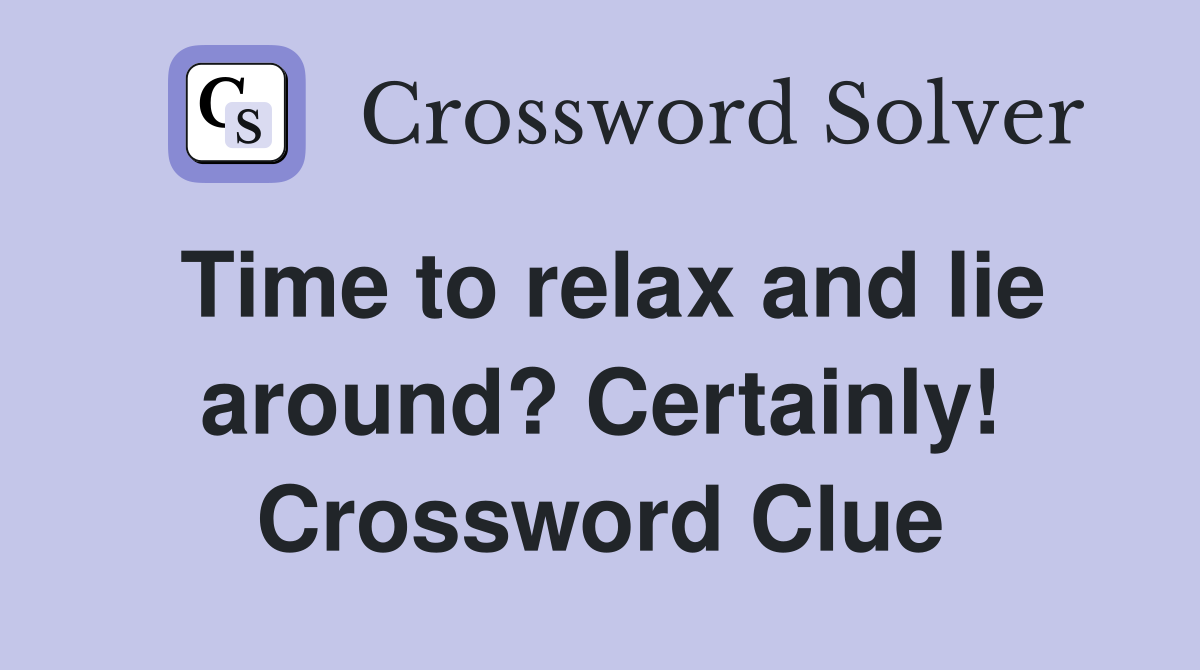Time to relax and lie around? Certainly! Crossword Clue