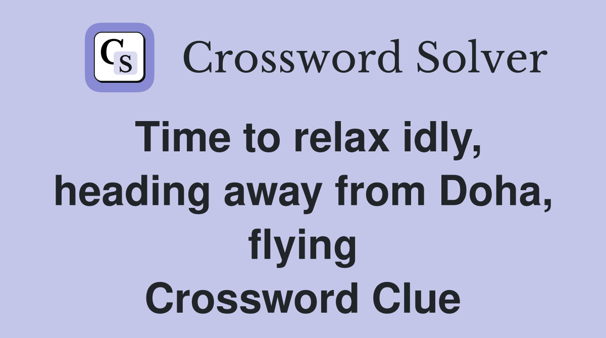Time to relax idly, heading away from Doha, flying Crossword Clue