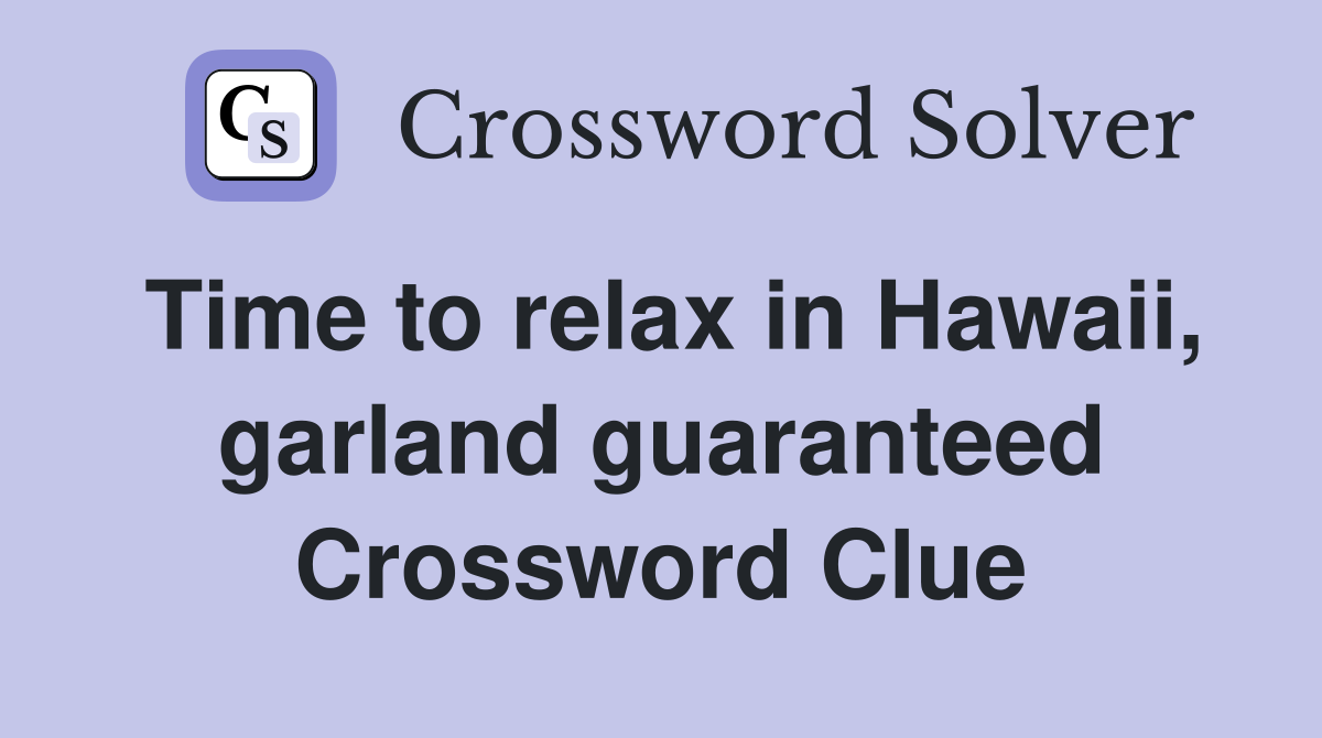 Time to relax in Hawaii, garland guaranteed Crossword Clue
