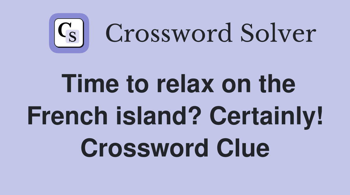 Time to relax on the French island? Certainly! Crossword Clue