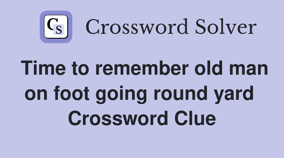 Time to remember old man on foot going round yard  Crossword Clue